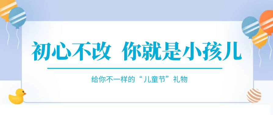 傲嬌一回，快來收下屬于你的“兒童節禮物”